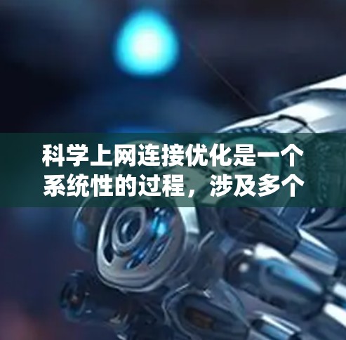 科学上网连接优化是一个系统性的过程,涉及多个步骤和技巧,以下是一个有条理的优化指南 科学上网连接优化是一个系统性的过程,涉及多个步骤和技巧,以下是一个有条理的优化指南