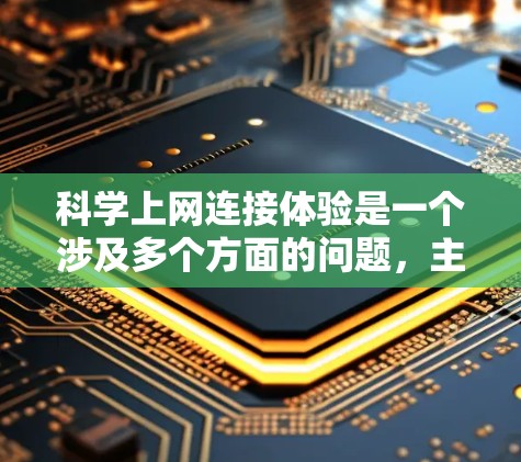 科学上网连接体验是一个涉及多个方面的问题，主要集中在网页加载速度、数据处理、用户界面、技术难度、反馈延迟、语言支持、多语言支持、持续优化和维护成本等方面。以下是对科学上网连接体验的详细分析和解决策略