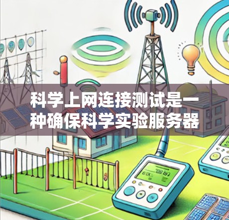 科学上网连接测试是一种确保科学实验服务器能够正常连接到互联网的全面测试过程。以下是该测试的总结和步骤说明 科学上网连接测试是一种确保科学实验服务器能够正常连接到互联网的全面测试过程。以下是该测试的总结和步骤说明