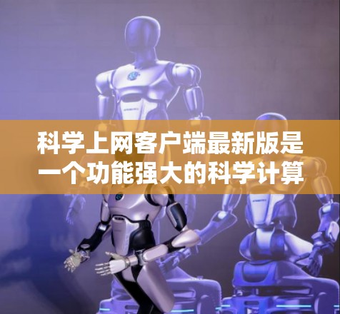 科学上网客户端最新版是一个功能强大的科学计算器或学习工具,旨在支持用户进行复杂的科学计算、绘图和数据分析。它可能包括以下功能 科学上网客户端最新版是一个功能强大的科学计算器或学习工具,旨在支持用户进行复杂的科学计算、绘图和数据分析。它可能包括以下功能