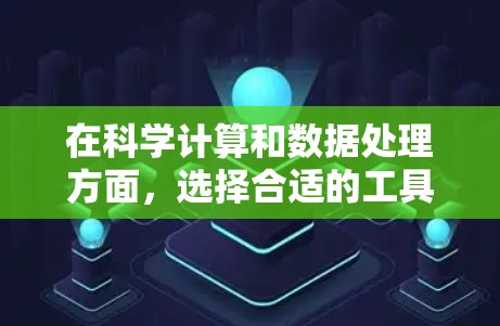 在科学计算和数据处理方面，选择合适的工具需要考虑功能、界面、社区支持、预算和时间等多方面因素。以下是一个综合评估，帮助你选择最适合的工具