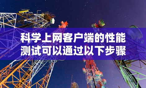 科学上网客户端的性能测试可以通过以下步骤进行 科学上网客户端的性能测试可以通过以下步骤进行