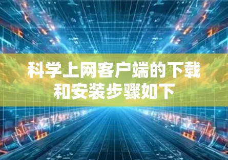 科学上网客户端的下载和安装步骤如下 科学上网客户端的下载和安装步骤如下