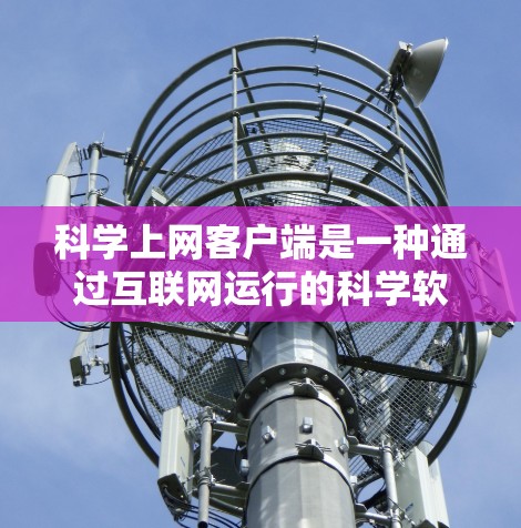 科学上网客户端是一种通过互联网运行的科学软件,如MATLAB、Mathematica等,用户可以通过这些客户端进行数值计算、编程、数据处理等操作。以下是一些科学上网客户端体验的分享 科学上网客户端是一种通过互联网运行的科学软件,如MATLAB、Mathematica等,用户可以通过这些客户端进行数值计算、编程、数据处理等操作。以下是一些科学上网客户端体验的分享