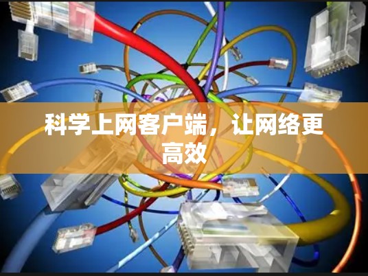 科学上网客户端,让网络更高效 科学上网客户端,让网络更高效