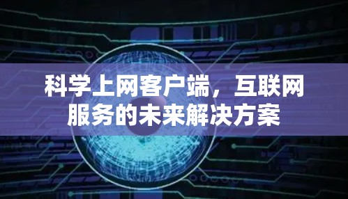 科学上网客户端,互联网服务的未来解决方案 科学上网客户端,互联网服务的未来解决方案