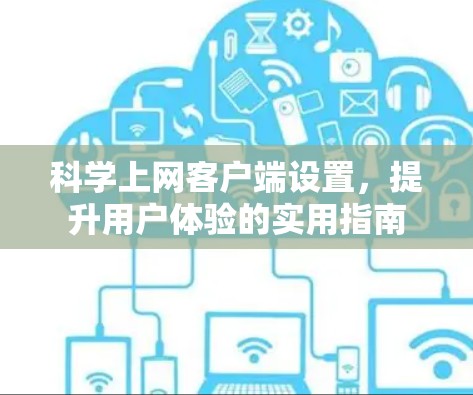 科学上网客户端设置,提升用户体验的实用指南 科学上网客户端设置,提升用户体验的实用指南