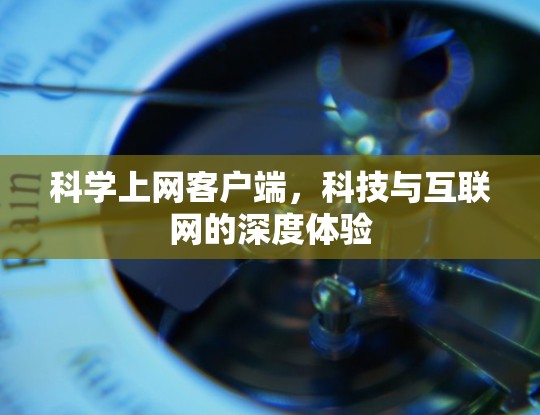 科学上网客户端,科技与互联网的深度体验 科学上网客户端,科技与互联网的深度体验