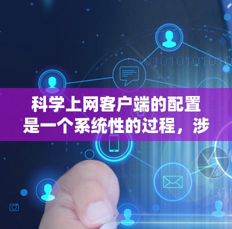科学上网客户端的配置是一个系统性的过程,涉及服务器管理、客户端脚本编写、权限设置等多个步骤。以下是一个详细的步骤指南,帮助您顺利完成配置 科学上网客户端的配置是一个系统性的过程,涉及服务器管理、客户端脚本编写、权限设置等多个步骤。以下是一个详细的步骤指南,帮助您顺利完成配置