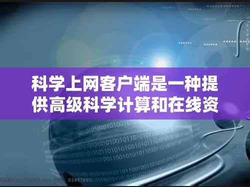 科学上网客户端是一种提供高级科学计算和在线资源的用户界面应用,旨在为用户提供便捷的科学工具和数据查询功能。以下是科学上网客户端的主要功能及其详细介绍 科学上网客户端是一种提供高级科学计算和在线资源的用户界面应用,旨在为用户提供便捷的科学工具和数据查询功能。以下是科学上网客户端的主要功能及其详细介绍