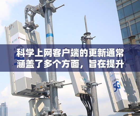科学上网客户端的更新通常涵盖了多个方面,旨在提升用户体验和功能稳定性。以下是科学上网客户端更新的主要方面 科学上网客户端的更新通常涵盖了多个方面,旨在提升用户体验和功能稳定性。以下是科学上网客户端更新的主要方面
