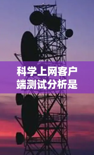 科学上网客户端测试分析是一个系统性的过程,旨在评估其功能、性能、安全性以及用户体验。以下是详细的步骤和结果总结 科学上网客户端测试分析是一个系统性的过程,旨在评估其功能、性能、安全性以及用户体验。以下是详细的步骤和结果总结