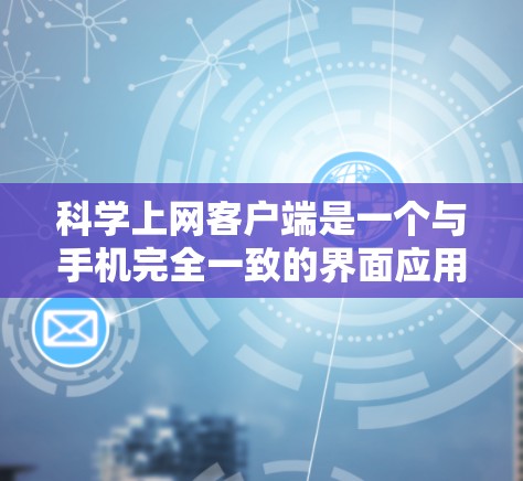科学上网客户端是一个与手机完全一致的界面应用,适合在手机上访问和管理数据。以下是安装指南的详细步骤 科学上网客户端是一个与手机完全一致的界面应用,适合在手机上访问和管理数据。以下是安装指南的详细步骤