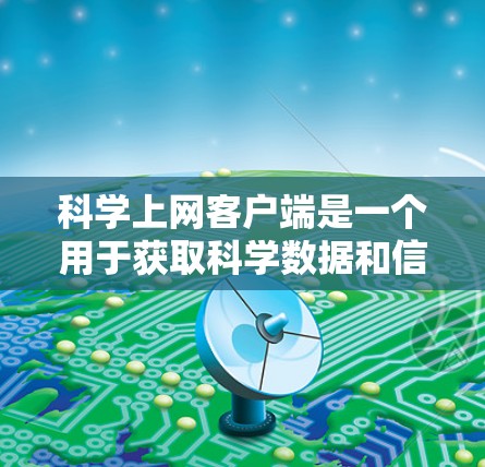 科学上网客户端是一个用于获取科学数据和信息的工具,通常用于学术研究、科学实验或数据分析。以下是完成科学上网客户端安装和配置的详细步骤说明 科学上网客户端是一个用于获取科学数据和信息的工具,通常用于学术研究、科学实验或数据分析。以下是完成科学上网客户端安装和配置的详细步骤说明