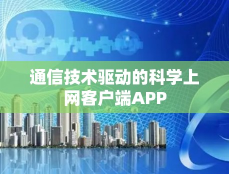 通信技术驱动的科学上网客户端APP