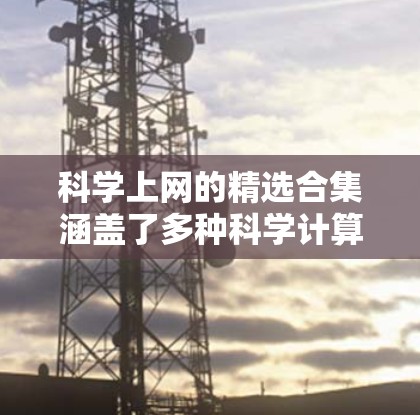 科学上网的精选合集涵盖了多种科学计算、编程、数据可视化和学术资源,适合科学学习、研究和项目开发。以下是一些经典的在线科学工具和资源,供您参考 科学上网的精选合集涵盖了多种科学计算、编程、数据可视化和学术资源,适合科学学习、研究和项目开发。以下是一些经典的在线科学工具和资源,供您参考