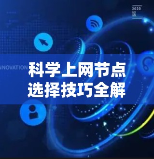 科学上网节点选择技巧全解析 科学上网节点选择技巧全解析
