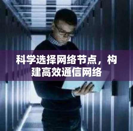 科学选择网络节点,构建高效通信网络 科学选择网络节点,构建高效通信网络