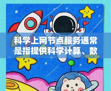科学上网节点服务通常是指提供科学计算、数据分析、网络服务和云服务的网络节点或服务器。这些服务主要用于支持科学研究、工程设计、数据处理、信息管理等场景。以下是对科学上网节点服务的详细说明 科学上网节点服务通常是指提供科学计算、数据分析、网络服务和云服务的网络节点或服务器。这些服务主要用于支持科学研究、工程设计、数据处理、信息管理等场景。以下是对科学上网节点服务的详细说明