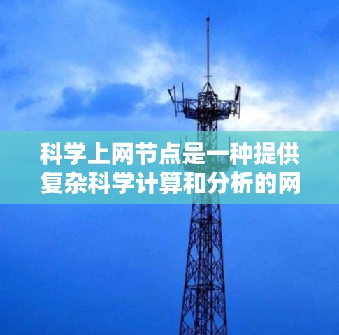 科学上网节点是一种提供复杂科学计算和分析的网络基础设施,旨在支持学术研究、实验和技术开发。以下是关于科学上网节点的详细总结 科学上网节点是一种提供复杂科学计算和分析的网络基础设施,旨在支持学术研究、实验和技术开发。以下是关于科学上网节点的详细总结