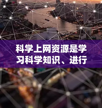 科学上网资源是学习科学知识、进行研究和数据分析的重要工具。以下是一些常见的科学上网资源和工具,帮助您系统地获取和使用科学信息 科学上网资源是学习科学知识、进行研究和数据分析的重要工具。以下是一些常见的科学上网资源和工具,帮助您系统地获取和使用科学信息