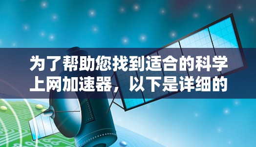 为了帮助您找到适合的科学上网加速器,以下是详细的步骤和建议 为了帮助您找到适合的科学上网加速器,以下是详细的步骤和建议