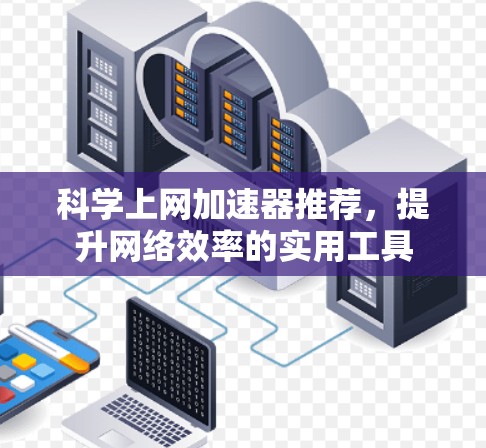科学上网加速器推荐,提升网络效率的实用工具 科学上网加速器推荐,提升网络效率的实用工具