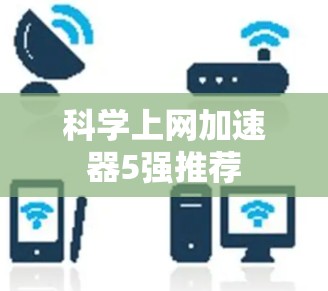 科学上网加速器5强推荐 科学上网加速器5强推荐