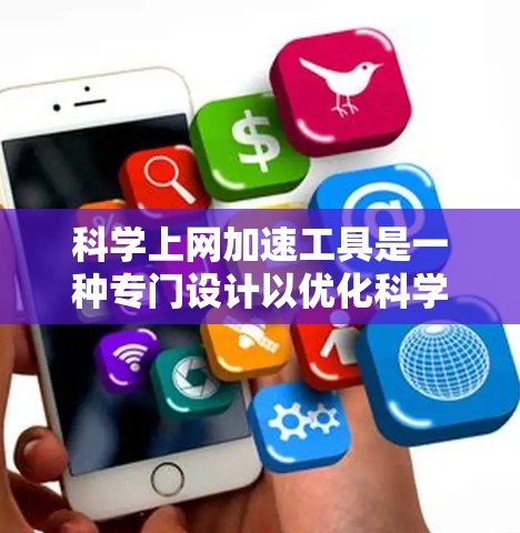 科学上网加速工具是一种专门设计以优化科学计算和实验访问速度的软件。这些工具帮助用户更快捷地完成科学任务，节省宝贵的时间。以下是一些常见的科学上网加速工具及其简介