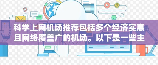 科学上网机场推荐包括多个经济实惠且网络覆盖广的机场。以下是一些主要推荐