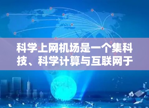 科学上网机场是一个集科技、科学计算与互联网于一体的高科技项目,旨在为科学研究和教育提供便利。以下是对科学上网机场的详细总结 科学上网机场是一个集科技、科学计算与互联网于一体的高科技项目,旨在为科学研究和教育提供便利。以下是对科学上网机场的详细总结