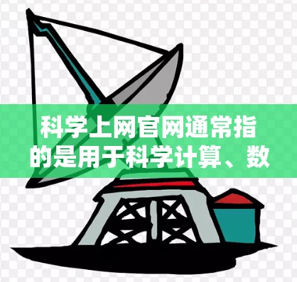 科学上网官网通常指的是用于科学计算、数据分析、学习和研究的在线平台。以下是一些常见的科学上网官网及其功能 科学上网官网通常指的是用于科学计算、数据分析、学习和研究的在线平台。以下是一些常见的科学上网官网及其功能