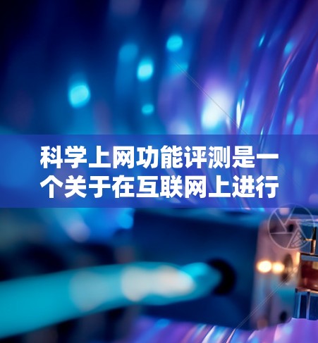 科学上网功能评测是一个关于在互联网上进行科学计算和探索的体验分享。以下是一些常见的科学上网工具及其特点 科学上网功能评测是一个关于在互联网上进行科学计算和探索的体验分享。以下是一些常见的科学上网工具及其特点
