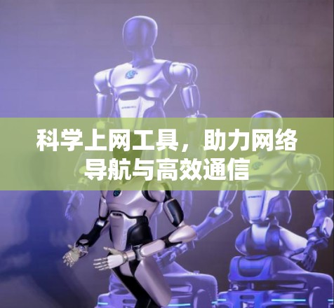 科学上网工具,助力网络导航与高效通信 科学上网工具,助力网络导航与高效通信