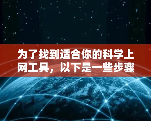 为了找到适合你的科学上网工具,以下是一些步骤和建议 为了找到适合你的科学上网工具,以下是一些步骤和建议