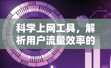 科学上网工具,解析用户流量效率的科学测试 科学上网工具,解析用户流量效率的科学测试