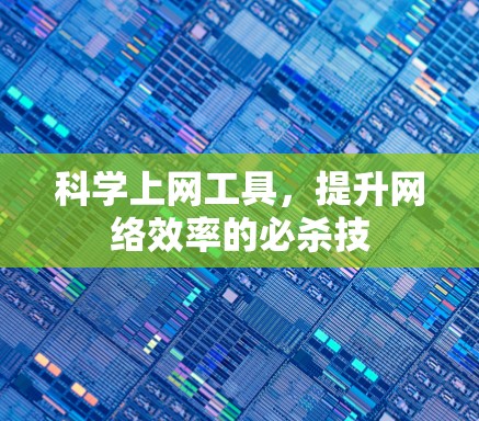 科学上网工具,提升网络效率的必杀技 科学上网工具,提升网络效率的必杀技