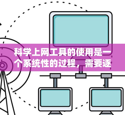 科学上网工具的使用是一个系统性的过程,需要逐步学习和掌握。以下是一个结构化的指南,帮助您更好地理解和使用这些工具 科学上网工具的使用是一个系统性的过程,需要逐步学习和掌握。以下是一个结构化的指南,帮助您更好地理解和使用这些工具