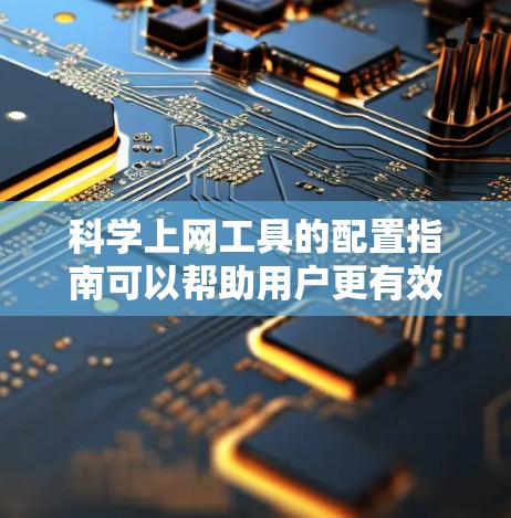 科学上网工具的配置指南可以帮助用户更有效地利用这些在线工具,提高工作效率。以下是一些常见的科学上网工具及其配置方法的指南 科学上网工具的配置指南可以帮助用户更有效地利用这些在线工具,提高工作效率。以下是一些常见的科学上网工具及其配置方法的指南