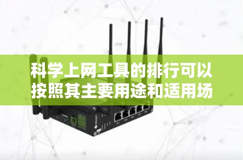 科学上网工具的排行可以按照其主要用途和适用场景来排序。以下是一个可能的排名 科学上网工具的排行可以按照其主要用途和适用场景来排序。以下是一个可能的排名