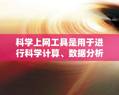 科学上网工具是用于进行科学计算、数据分析、查资料等的软件,而免费的科学上网工具有以下几种 科学上网工具是用于进行科学计算、数据分析、查资料等的软件,而免费的科学上网工具有以下几种
