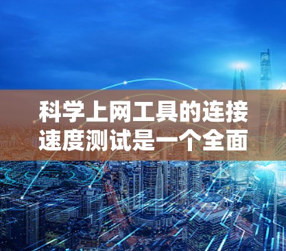 科学上网工具的连接速度测试是一个全面的实践,帮助用户了解不同网站的加载速度,并优化他们的网络使用。以下是对该主题的分步指南 科学上网工具的连接速度测试是一个全面的实践,帮助用户了解不同网站的加载速度,并优化他们的网络使用。以下是对该主题的分步指南
