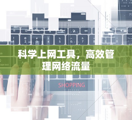 科学上网工具,高效管理网络流量 科学上网工具,高效管理网络流量