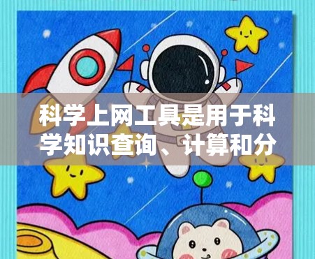 科学上网工具是用于科学知识查询、计算和分析的在线平台,以下是一些适合的学习工具 科学上网工具是用于科学知识查询、计算和分析的在线平台,以下是一些适合的学习工具