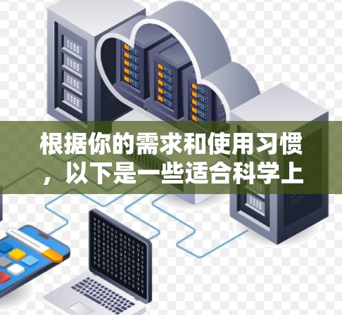 根据你的需求和使用习惯,以下是一些适合科学上网工具的推荐 根据你的需求和使用习惯,以下是一些适合科学上网工具的推荐