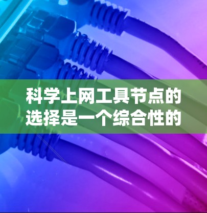 科学上网工具节点的选择是一个综合性的过程,需考虑访问频率、访问成本、访问范围、分类系统、访问时间窗口、资源类型、社区支持等因素。以下是对这一过程的详细总结 科学上网工具节点的选择是一个综合性的过程,需考虑访问频率、访问成本、访问范围、分类系统、访问时间窗口、资源类型、社区支持等因素。以下是对这一过程的详细总结
