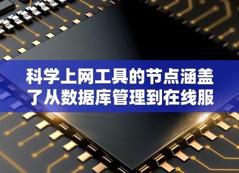 科学上网工具的节点涵盖了从数据库管理到在线服务等多个领域,每个节点都有其特定的功能和使用方法。以下是对这些节点的详细总结 科学上网工具的节点涵盖了从数据库管理到在线服务等多个领域,每个节点都有其特定的功能和使用方法。以下是对这些节点的详细总结