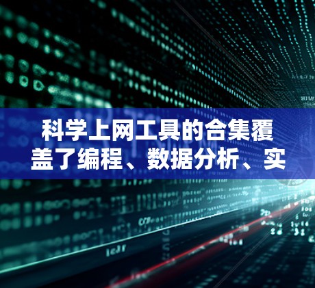 科学上网工具的合集覆盖了编程、数据分析、实验设计、研究工具等多个领域,以下是各分类的常见工具推荐 科学上网工具的合集覆盖了编程、数据分析、实验设计、研究工具等多个领域,以下是各分类的常见工具推荐