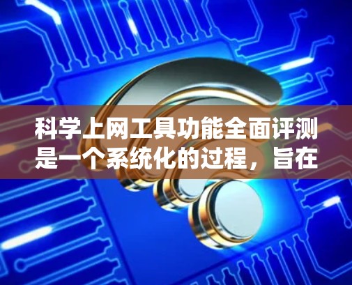 科学上网工具功能全面评测是一个系统化的过程,旨在评估这些工具在科学计算、数据分析、图形绘制等领域的表现。以下是逐步的评测过程和分析 科学上网工具功能全面评测是一个系统化的过程,旨在评估这些工具在科学计算、数据分析、图形绘制等领域的表现。以下是逐步的评测过程和分析
