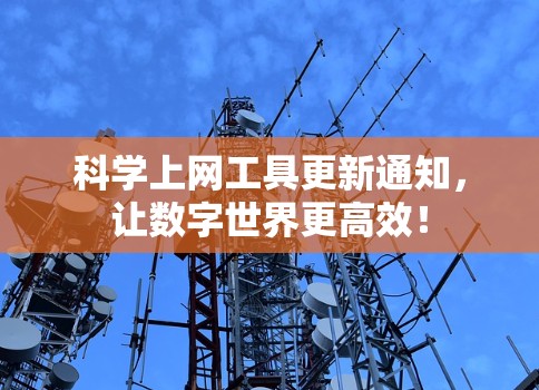 科学上网工具更新通知,让数字世界更高效! 科学上网工具更新通知,让数字世界更高效!